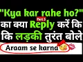 Kya Kar Rahe Ho ka kya REPLY kare ki ladki impress ho jaye KKRH ka kya reply de meaning chatting