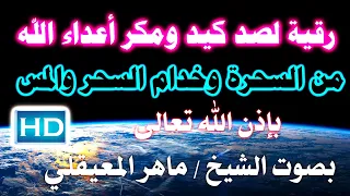 رقية لصد كيد ومكر أعداء الله من السحرة وخدام السحر والمس بإذن الله بصوت الشيخ ماهر المعيقلي 