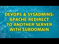 DevOps SysAdmins Apache Redirect To Another Server with subdomain 3 Solutions