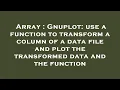 Array Gnuplot use a function to transform a column of a data file and plot the transformed data a