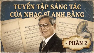 Tuyển Tập Sáng Tác Của Nhạc Sĩ ANH BẰNG - Phần 2