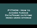 PYTHON How to access pandas DataFrame datetime index using strings