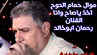 الفنان رحمان ابو خالد موال حمام الدوح اخذ ياصاح وانا 
