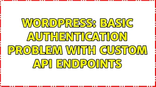 Wordpress Basic Authentication problem with custom API endpoints