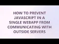 How to prevent javascript in a single webapp from communicating with outside servers 2 SOLUTIONS