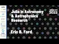 Julia in Astronomy Astrophysics Research Eric B Ford JuliaCon 2022