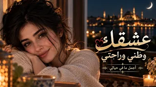 ع ش ق ك و ط ن ي و ر اح ت ي    أ ج م ل  م ا ف ي ح ي ات ي   أغنية حب عربية رومانسية تلامس القلب دندنها