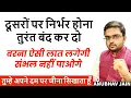 दूसरों पर निर्भर होना तुरंत बंद कर दो वरना ऐसी लात लगेगी संभल नहीं पाओगे| STOP RELYING ON PEOPLE NOW