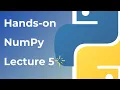 NumPy Lecture 5 Practical Hands-On
