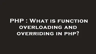 PHP What is function overloading and overriding in php