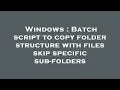 Windows Batch script to copy folder structure with files skip specific sub-folders