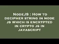 NodeJS How to decipher string in node js which is encrypted in crypto js in javascript