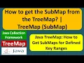 How to get the SubMap from the TreeMap TreeMap SubMap