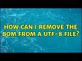Unix Linux How can I remove the BOM from a UTF-8 file 7 Solutions