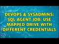 DevOps SysAdmins SQL agent job Use mapped drive with different credentials 3 Solutions