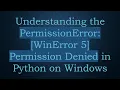 Understanding the PermissionError WinError 5 Permission Denied in Python on Windows
