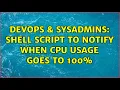 DevOps SysAdmins Shell script to notify when CPU usage goes to 100 2 Solutions