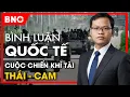Lagu Bình luận quốc tế: Campuchia toan tính cuộc chiến bất cân xứng,Thái Lan chất vấn Trung Quốc chơi xấu