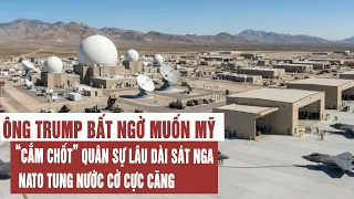 Ông Trump bất ngờ muốn Mỹ “cắm chốt” quân sự lâu dài sát Nga: NATO tung nước cờ cực căng