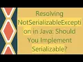 Resolving NotSerializableException in Java Should You Implement Serializable