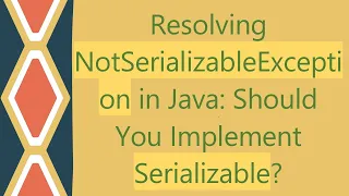 Resolving NotSerializableException in Java Should You Implement Serializable