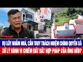 Download Lagu Vụ xây nhầm nhà, cần truy trách nhiệm chính quyền xã, xử lý hành vi chiếm đất của ông Hữu?
