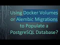 Using Docker Volumes or Alembic Migrations to Populate a PostgreSQL Database