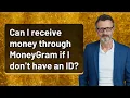 Can I receive money through MoneyGram if I don t have an ID