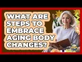 Lagu What Are Steps To Embrace Aging Body Changes?