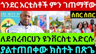 አርስቲስቶቹ በጎንደር ምን ገጠማቸው ያልተጠበቀው ክስተት ለደብረብርሀን ዩንቨርስቲ በአስቸኳይ ይሄን መረጃ አዳርሱ 