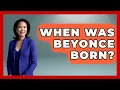 When Was Beyonce Born - The Rich And Famous Files