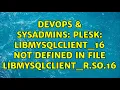 DevOps SysAdmins Plesk libmysqlclient - 16 not defined in file libmysqlclient