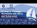 Scaling AI Inference Workloads with GPUs and Kubernetes - Renaud Gaubert Ryan Olson NVIDIA