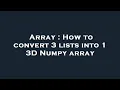 Array How to convert 3 lists into 1 3D Numpy array