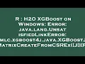 R H2O XGBoost on Windows Error java lang UnsatisfiedLinkError ml dmlc xgboost4j java XGBoostJNI
