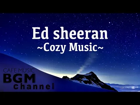 Download MP3 Ed Sheeran Cover  - Cozy Music For Sleep, Study, Work - Chill Out Music