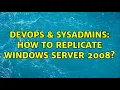 DevOps SysAdmins How to replicate windows server 2008 2 Solutions