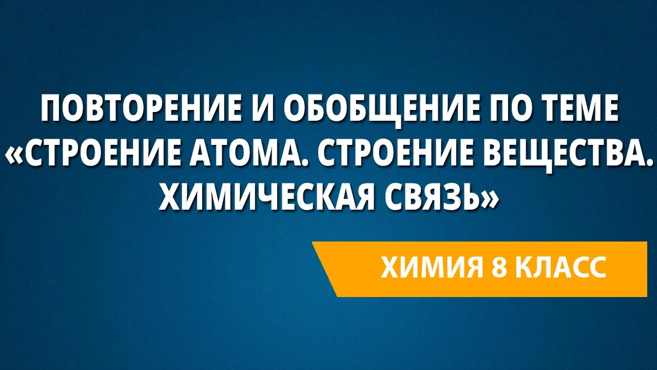 Строение атома. Строение вещества. Химическая связь.