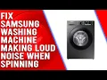 Samsung Washing Machine Making Loud Noise When Spinning Causes and Solutions