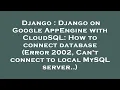 Django Django on Google AppEngine with CloudSQL How to connect database Error 2002 Can t connec