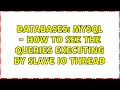 Databases MySQL - How to see the queries executing by slave io thread