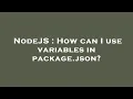 NodeJS How can I use variables in package json