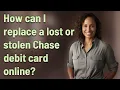 How can I replace a lost or stolen Chase debit card online