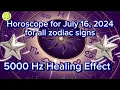 Zodiac Horoscope for July 16 2024 for all zodiac signs 5000 Hz Healing Effect Daily Horoscope