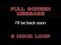 I ll be back soon 2 hour loop - MAKE ME FULL SCREEN