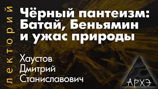 Дмитрий  Хаустов: Чёрный пантеизм. Батай, Беньямин и ужас природы