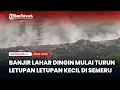 Banjir Lahar Dingin Mulai Turun dan Letupan Letupan Kecil di Semeru