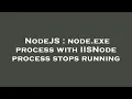 NodeJS node exe process with IISNode process stops running