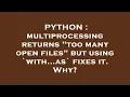 PYTHON multiprocessing returns too many open files but using with as fixes it Why