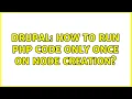 Drupal How to run PHP code only once on node creation 2 Solutions